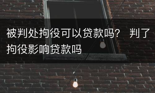 被判处拘役可以贷款吗？ 判了拘役影响贷款吗