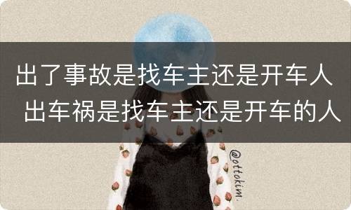 出了事故是找车主还是开车人 出车祸是找车主还是开车的人