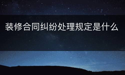 装修合同纠纷处理规定是什么