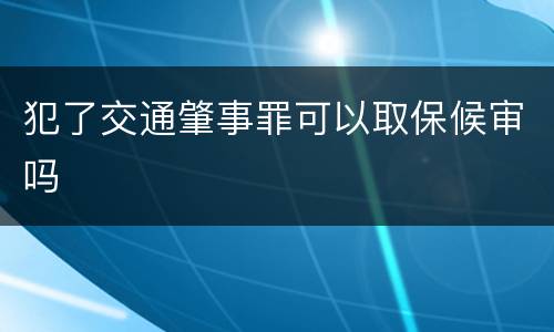 犯了交通肇事罪可以取保候审吗