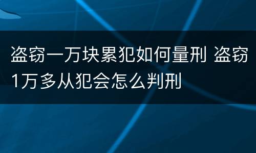 盗窃一万块累犯如何量刑 盗窃1万多从犯会怎么判刑