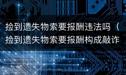 捡到遗失物索要报酬违法吗（捡到遗失物索要报酬构成敲诈吗）