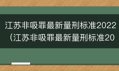 江苏非吸罪最新量刑标准2022（江苏非吸罪最新量刑标准2022案例）