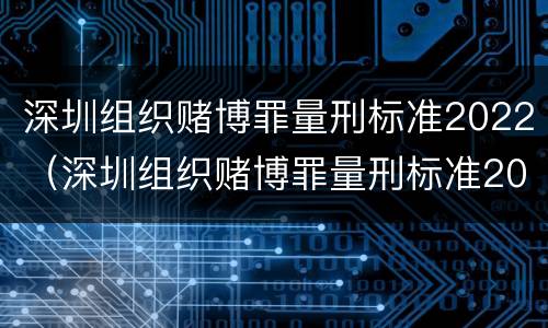 深圳组织赌博罪量刑标准2022（深圳组织赌博罪量刑标准2022级）