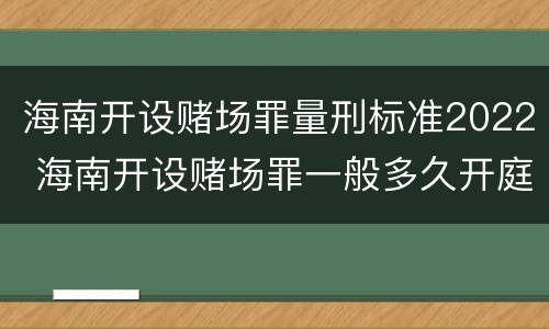 海南开设赌场罪量刑标准2022 海南开设赌场罪一般多久开庭