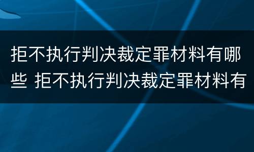 拒不执行判决裁定罪材料有哪些 拒不执行判决裁定罪材料有哪些种类