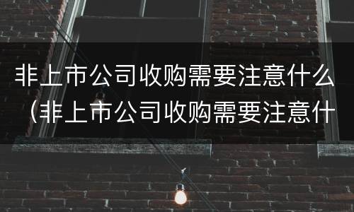 非上市公司收购需要注意什么（非上市公司收购需要注意什么问题）