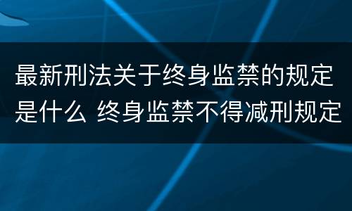 最新刑法关于终身监禁的规定是什么 终身监禁不得减刑规定