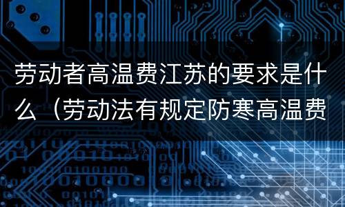 劳动者高温费江苏的要求是什么（劳动法有规定防寒高温费吗）