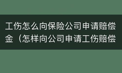 工伤怎么向保险公司申请赔偿金（怎样向公司申请工伤赔偿）