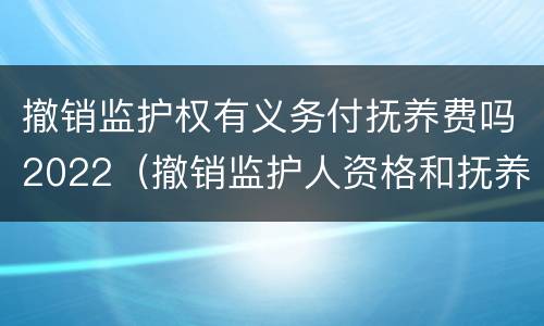 撤销监护权有义务付抚养费吗2022（撤销监护人资格和抚养费）