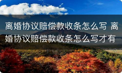 离婚协议赔偿款收条怎么写 离婚协议赔偿款收条怎么写才有效