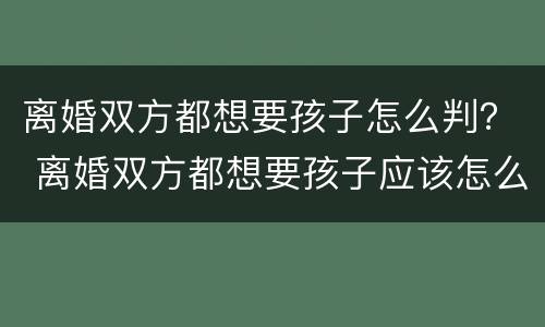 离婚双方都想要孩子怎么判？ 离婚双方都想要孩子应该怎么判