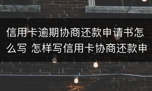 信用卡逾期协商还款申请书怎么写 怎样写信用卡协商还款申请书