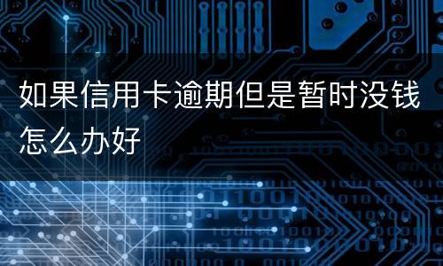 如果信用卡逾期但是暂时没钱怎么办好