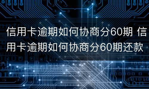 信用卡逾期如何协商分60期 信用卡逾期如何协商分60期还款