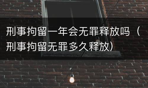 刑事拘留一年会无罪释放吗（刑事拘留无罪多久释放）