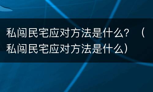 私闯民宅应对方法是什么？（私闯民宅应对方法是什么）