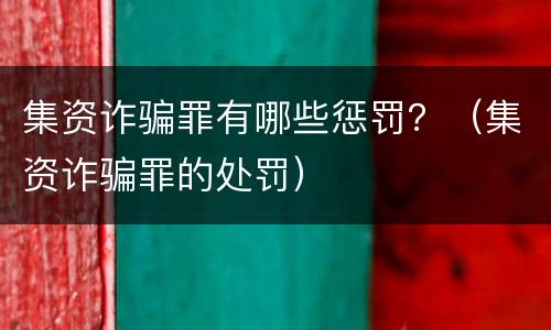 集资诈骗罪有哪些惩罚？（集资诈骗罪的处罚）