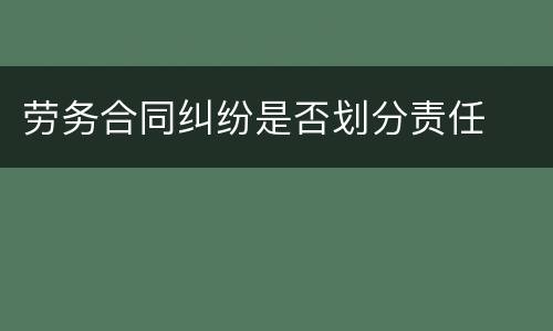 劳务合同纠纷是否划分责任