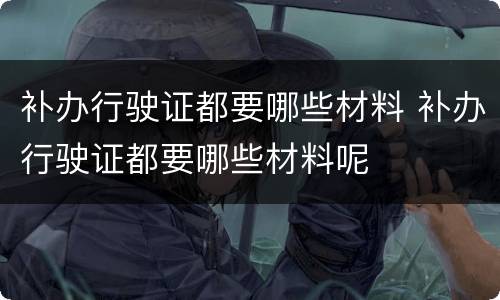 补办行驶证都要哪些材料 补办行驶证都要哪些材料呢