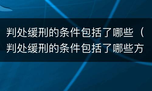 判处缓刑的条件包括了哪些（判处缓刑的条件包括了哪些方面）