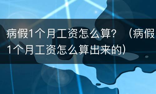 病假1个月工资怎么算？（病假1个月工资怎么算出来的）