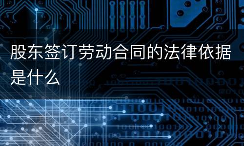 股东签订劳动合同的法律依据是什么