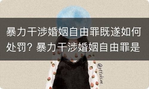 暴力干涉婚姻自由罪既遂如何处罚? 暴力干涉婚姻自由罪是告诉才处理的犯罪