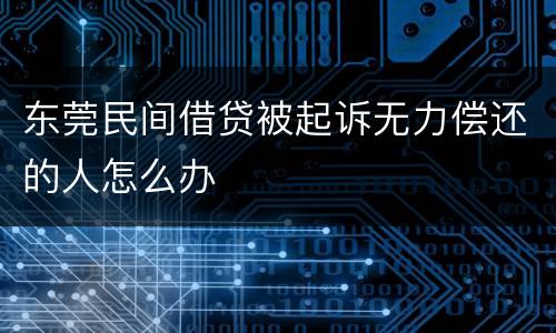 东莞民间借贷被起诉无力偿还的人怎么办