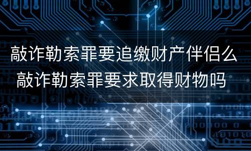敲诈勒索罪要追缴财产伴侣么 敲诈勒索罪要求取得财物吗
