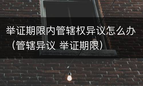举证期限内管辖权异议怎么办（管辖异议 举证期限）