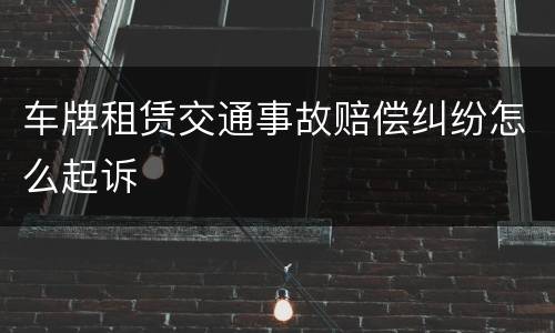 车牌租赁交通事故赔偿纠纷怎么起诉