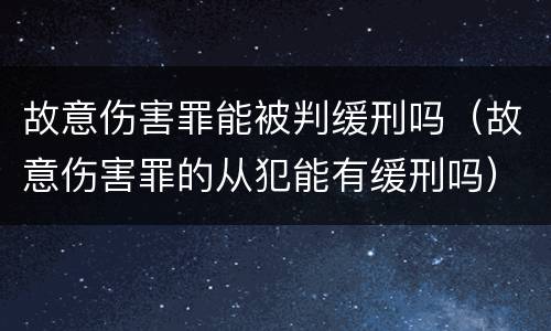故意伤害罪能被判缓刑吗（故意伤害罪的从犯能有缓刑吗）
