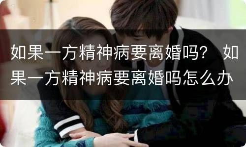 如果一方精神病要离婚吗？ 如果一方精神病要离婚吗怎么办