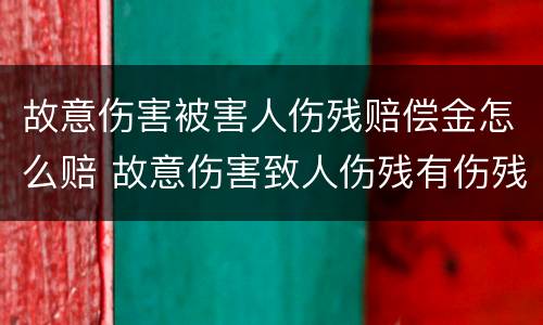 故意伤害被害人伤残赔偿金怎么赔 故意伤害致人伤残有伤残赔偿吗