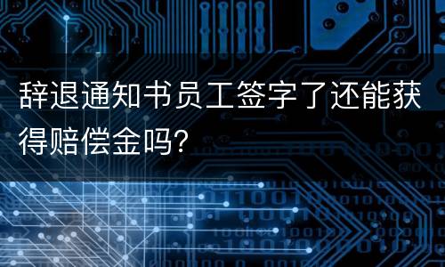 辞退通知书员工签字了还能获得赔偿金吗？