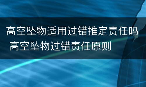 高空坠物适用过错推定责任吗 高空坠物过错责任原则