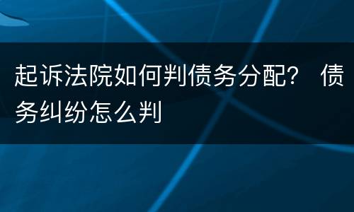 起诉法院如何判债务分配？ 债务纠纷怎么判