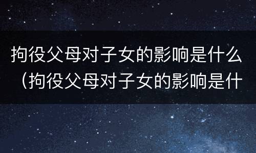 拘役父母对子女的影响是什么（拘役父母对子女的影响是什么意思）