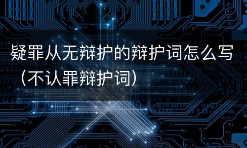 疑罪从无辩护的辩护词怎么写（不认罪辩护词）