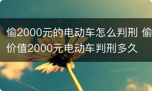 偷2000元的电动车怎么判刑 偷价值2000元电动车判刑多久