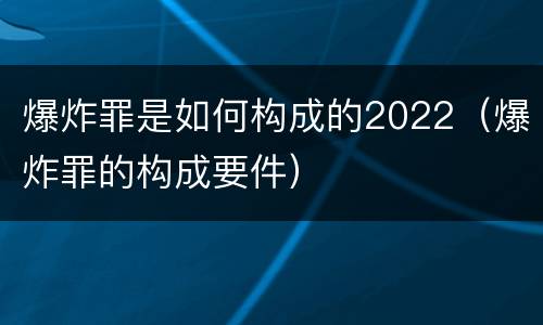 爆炸罪是如何构成的2022（爆炸罪的构成要件）