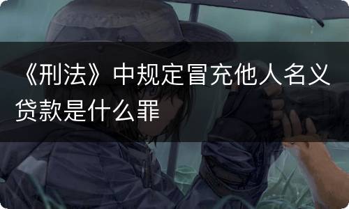 《刑法》中规定冒充他人名义贷款是什么罪