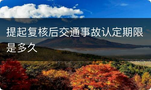 提起复核后交通事故认定期限是多久