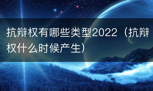 抗辩权有哪些类型2022（抗辩权什么时候产生）