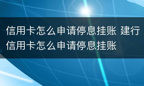 信用卡怎么申请停息挂账 建行信用卡怎么申请停息挂账