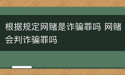 根据规定网赌是诈骗罪吗 网赌会判诈骗罪吗