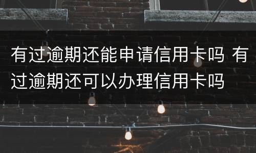 有过逾期还能申请信用卡吗 有过逾期还可以办理信用卡吗