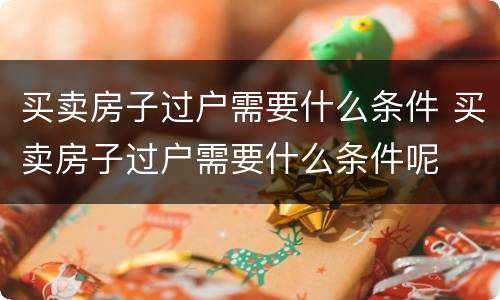 买卖房子过户需要什么条件 买卖房子过户需要什么条件呢